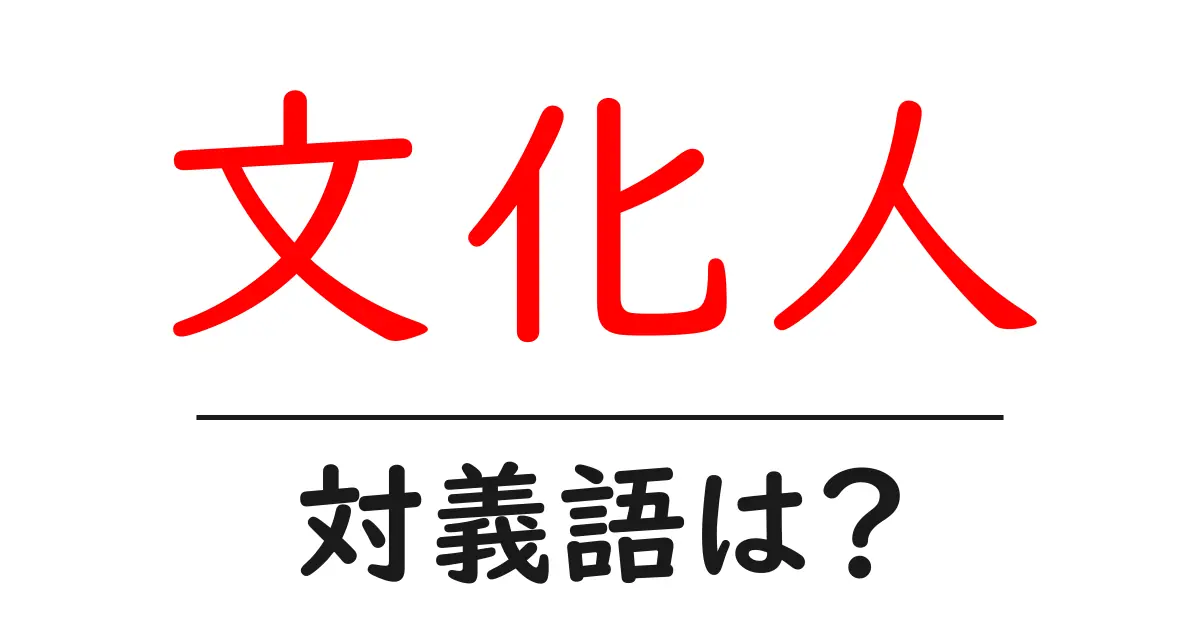 文化人の対義語・反対語を使用例を交えて分かりやすく解説!