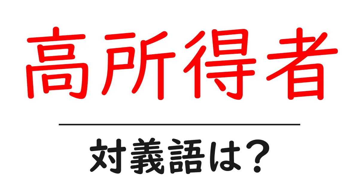 高所得者の対義語・反対語を使用例を交えて分かりやすく解説!