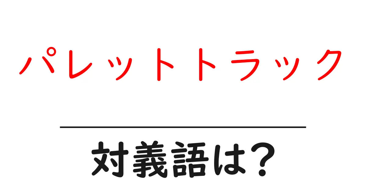 パレットトラックの対義語・反対語を使用例を交えて分かりやすく解説!