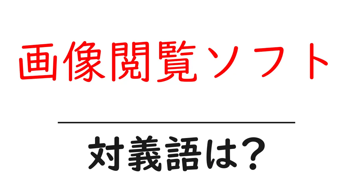 画像閲覧ソフトの対義語・反対語を使用例を交えて分かりやすく解説!