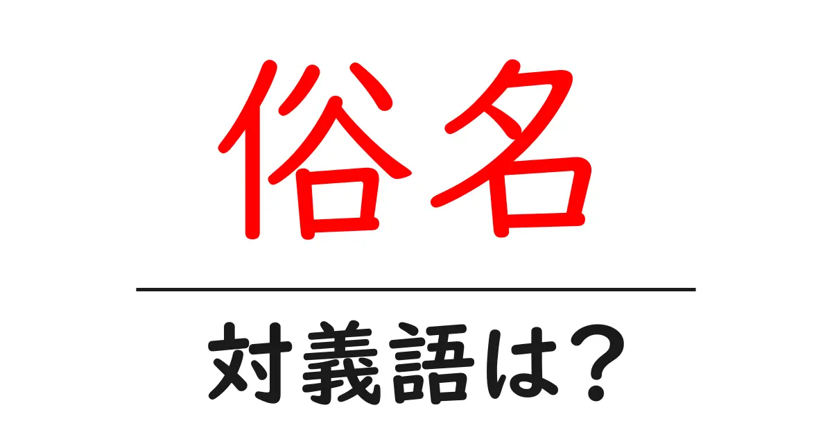 俗名の対義語・反対語を使用例を交えて分かりやすく解説!