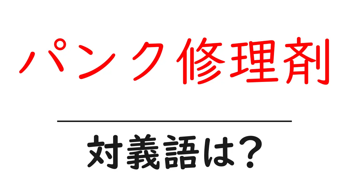 パンク修理剤の対義語・反対語を使用例を交えて分かりやすく解説！