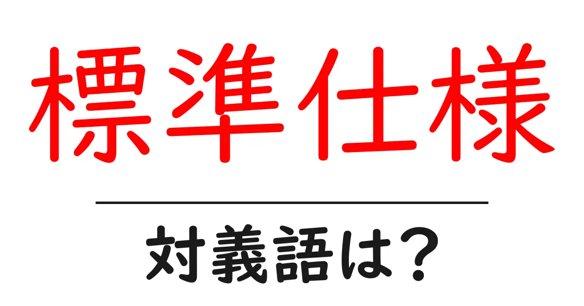 標準仕様の対義語・反対語を使用例を交えて分かりやすく解説!