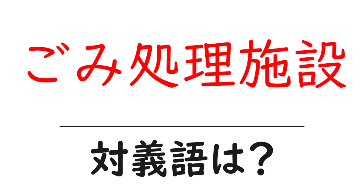 ごみ処理施設の対義語・反対語を使用例を交えて分かりやすく解説!