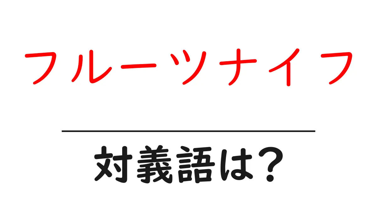 フルーツナイフの対義語・反対語を使用例を交えて分かりやすく解説!