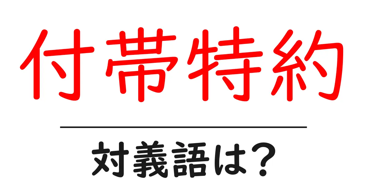付帯特約の対義語・反対語を使用例を交えて分かりやすく解説!