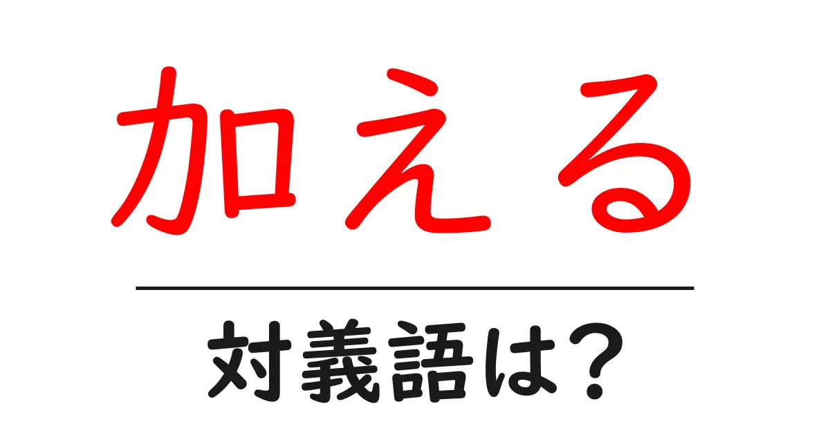 加えるの対義語・反対語を使用例を交えて分かりやすく解説!