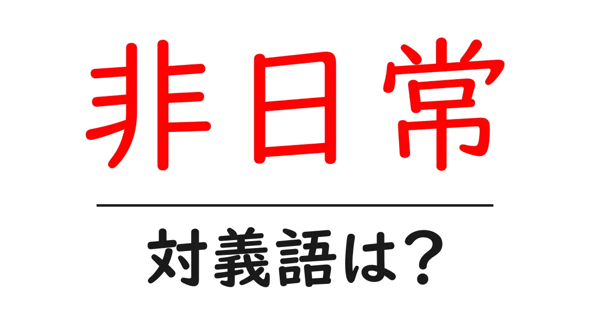 非日常の対義語・反対語を使用例を交えて分かりやすく解説!