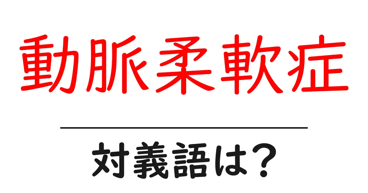 動脈柔軟症の対義語・反対語を使用例を交えて分かりやすく解説!