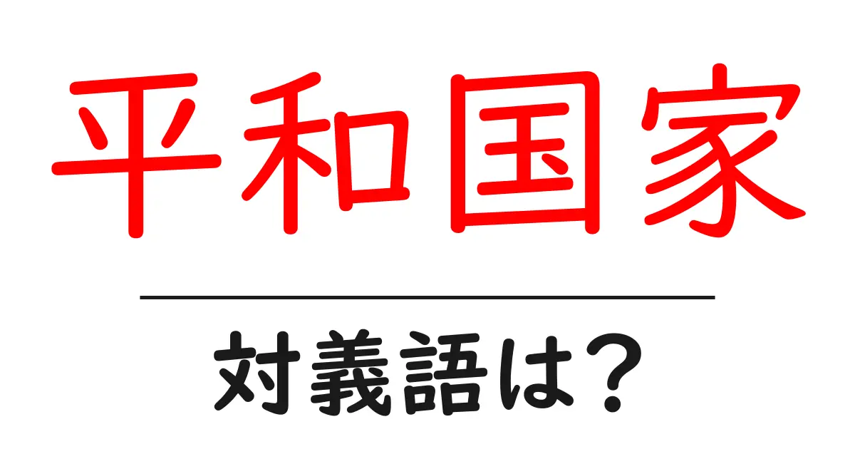 平和国家の対義語・反対語を使用例を交えて分かりやすく解説!
