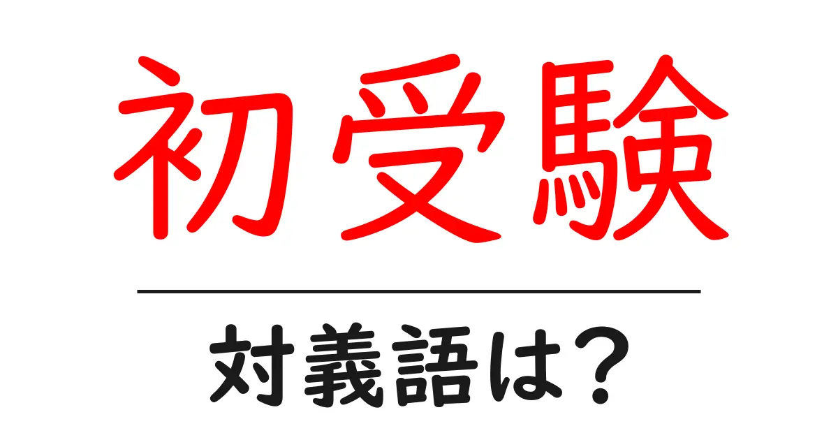 初受験の対義語・反対語を使用例を交えて分かりやすく解説!