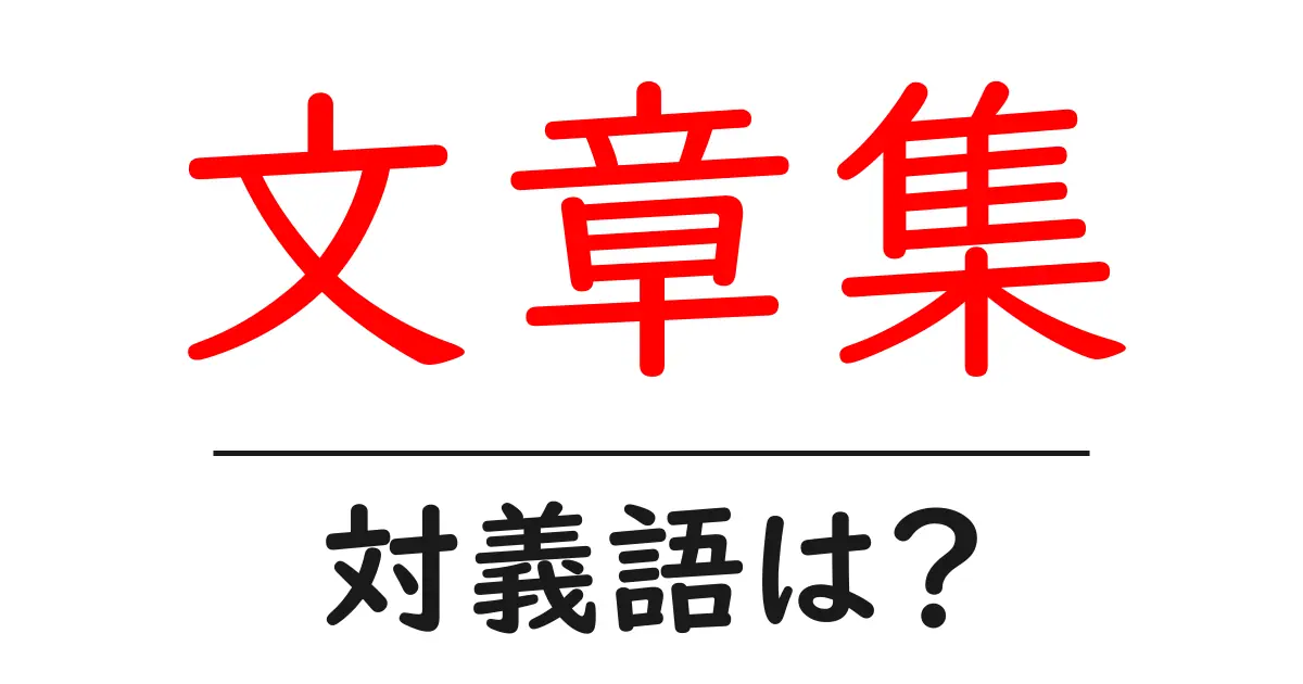 文章集の対義語・反対語を使用例を交えて分かりやすく解説!