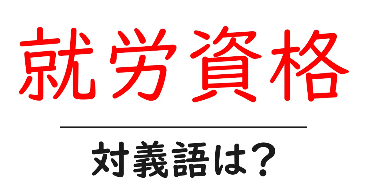 就労資格の対義語・反対語を使用例を交えて分かりやすく解説!