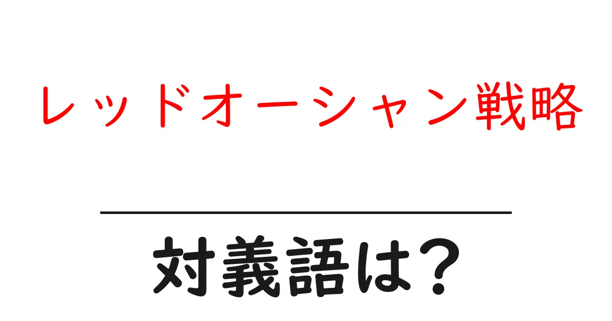 レッドオーシャン戦略の対義語・反対語を使用例を交えて分かりやすく解説!