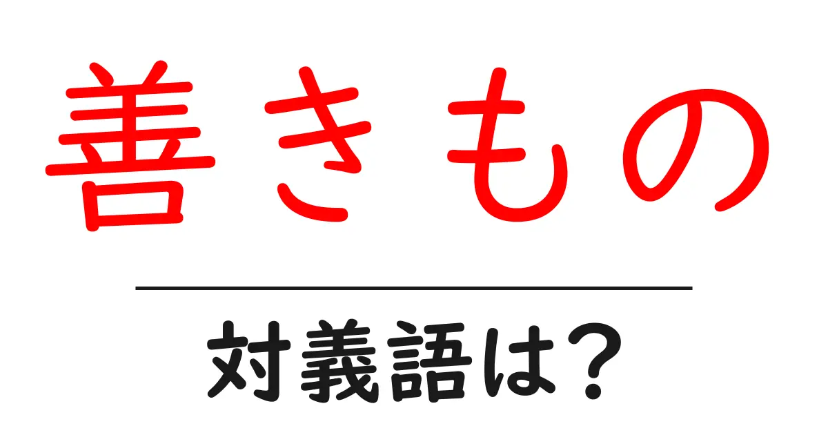 善きものの対義語・反対語を使用例を交えて分かりやすく解説!