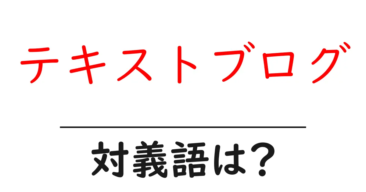 テキストブログの対義語・反対語を使用例を交えて分かりやすく解説!