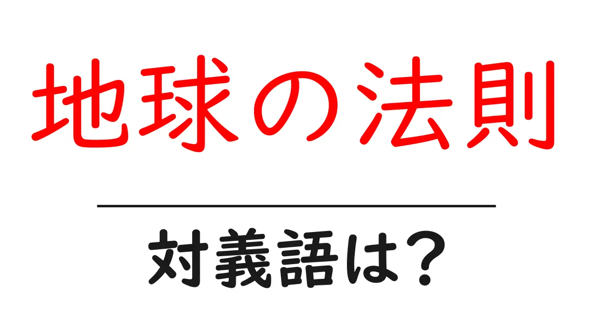 地球の法則の対義語・反対語を使用例を交えて分かりやすく解説！
