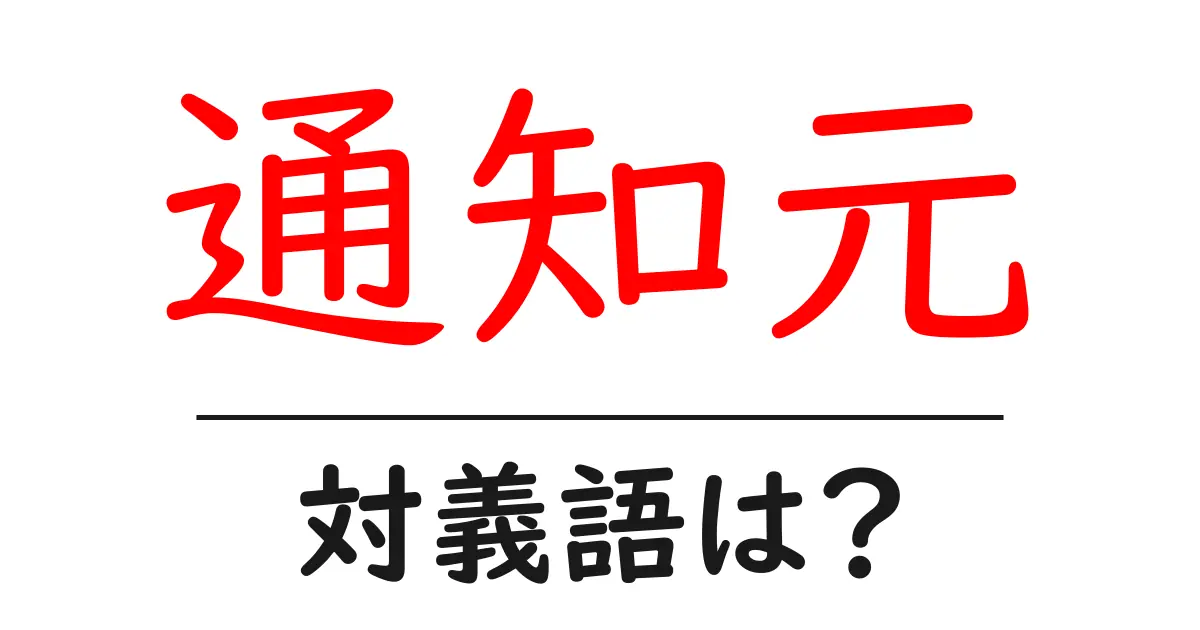 通知元の対義語・反対語を使用例を交えて分かりやすく解説!