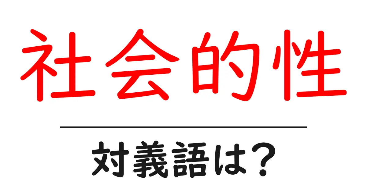 社会的性の対義語・反対語を使用例を交えて分かりやすく解説!