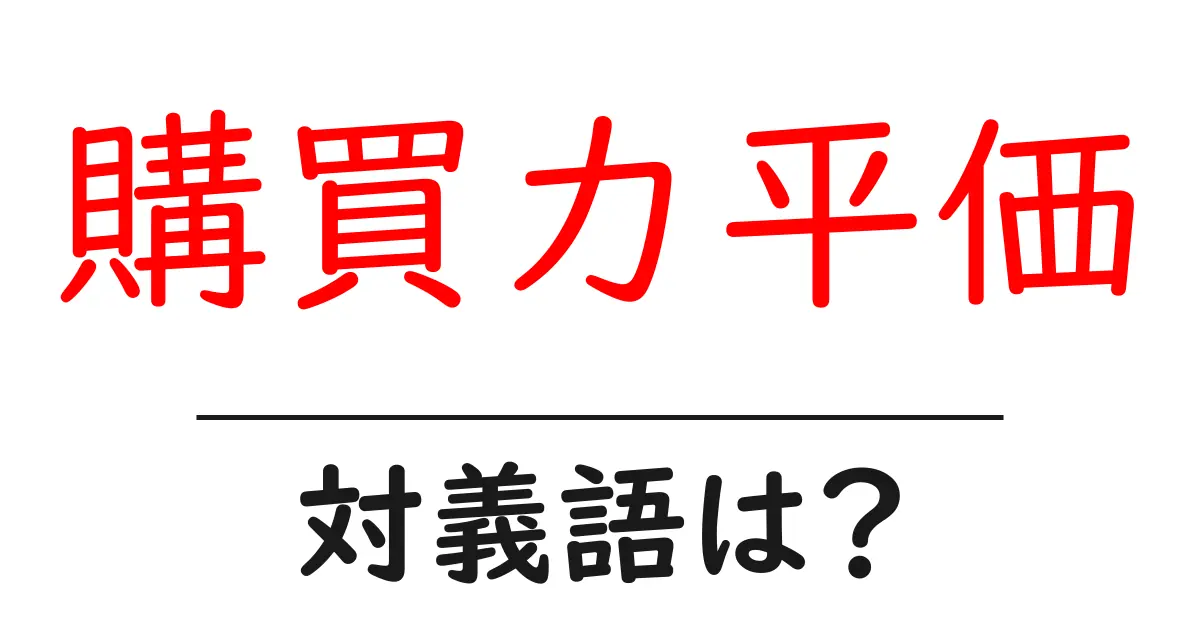 購買力平価の対義語・反対語を使用例を交えて分かりやすく解説!