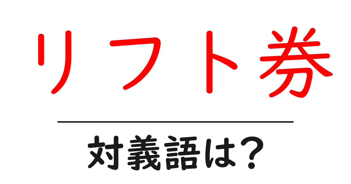 リフト券の対義語・反対語を使用例を交えて分かりやすく解説!