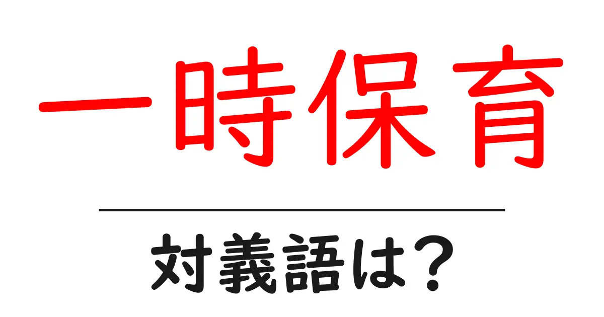一時保育の対義語・反対語を使用例を交えて分かりやすく解説!