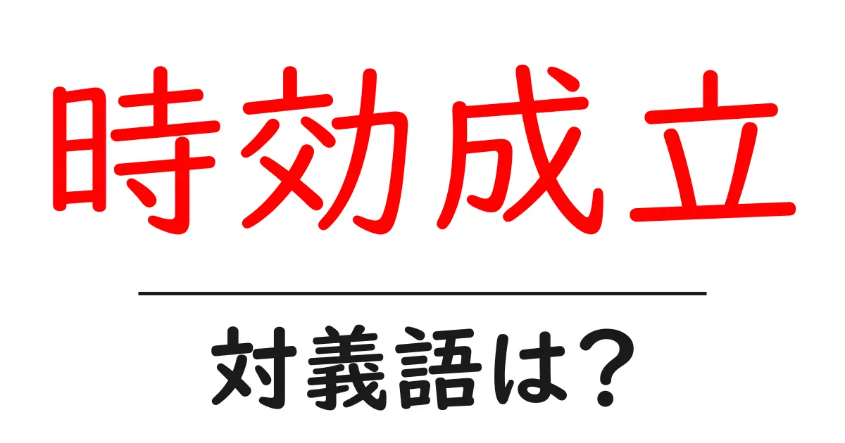時効成立の対義語・反対語を使用例を交えて分かりやすく解説!