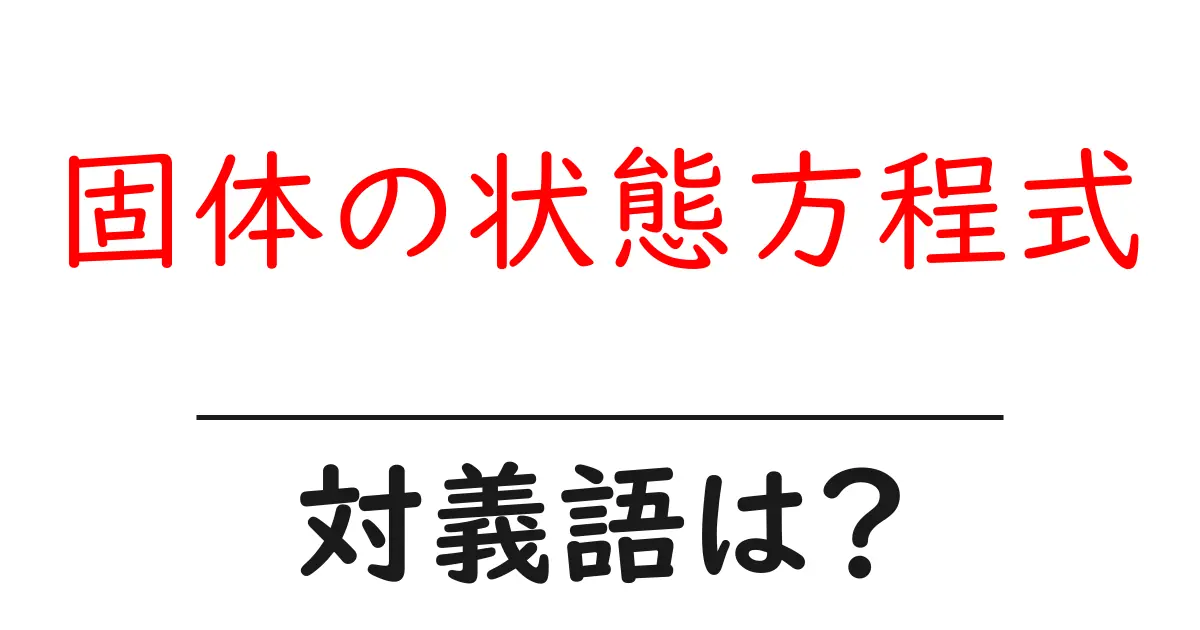 固体の状態方程式の対義語・反対語を使用例を交えて分かりやすく解説!