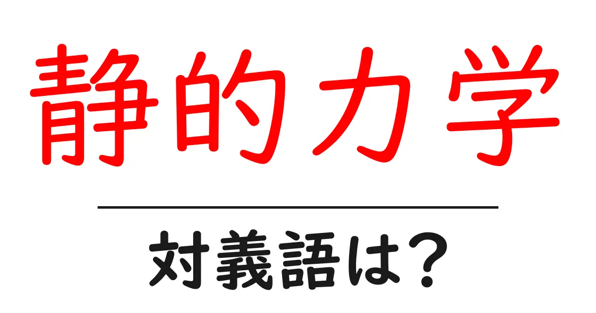静的力学の対義語・反対語を使用例を交えて分かりやすく解説!