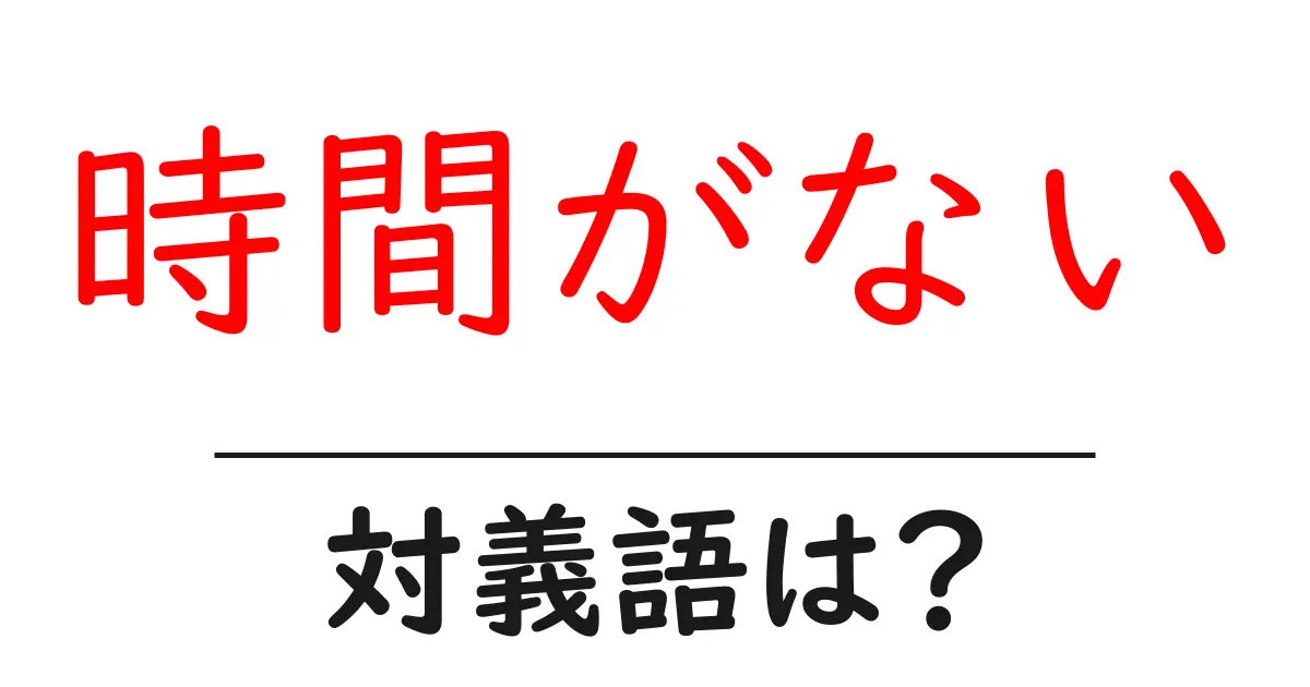 時間がないの対義語・反対語を使用例を交えて分かりやすく解説!