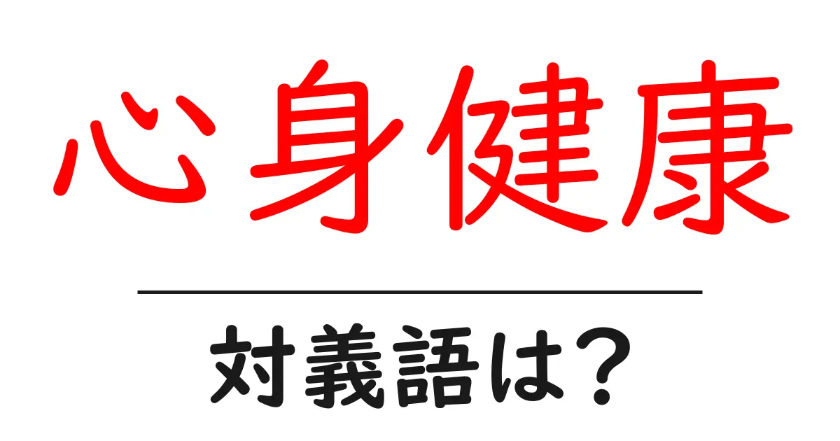 心身健康の対義語・反対語を使用例を交えて分かりやすく解説！