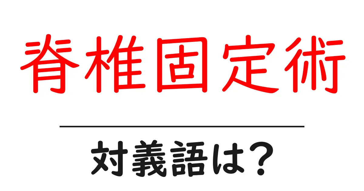 脊椎固定術の対義語・反対語を使用例を交えて分かりやすく解説!