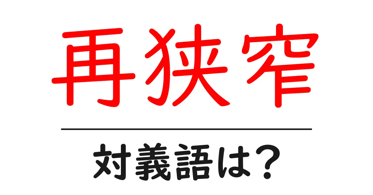 再狭窄の対義語・反対語を使用例を交えて分かりやすく解説！