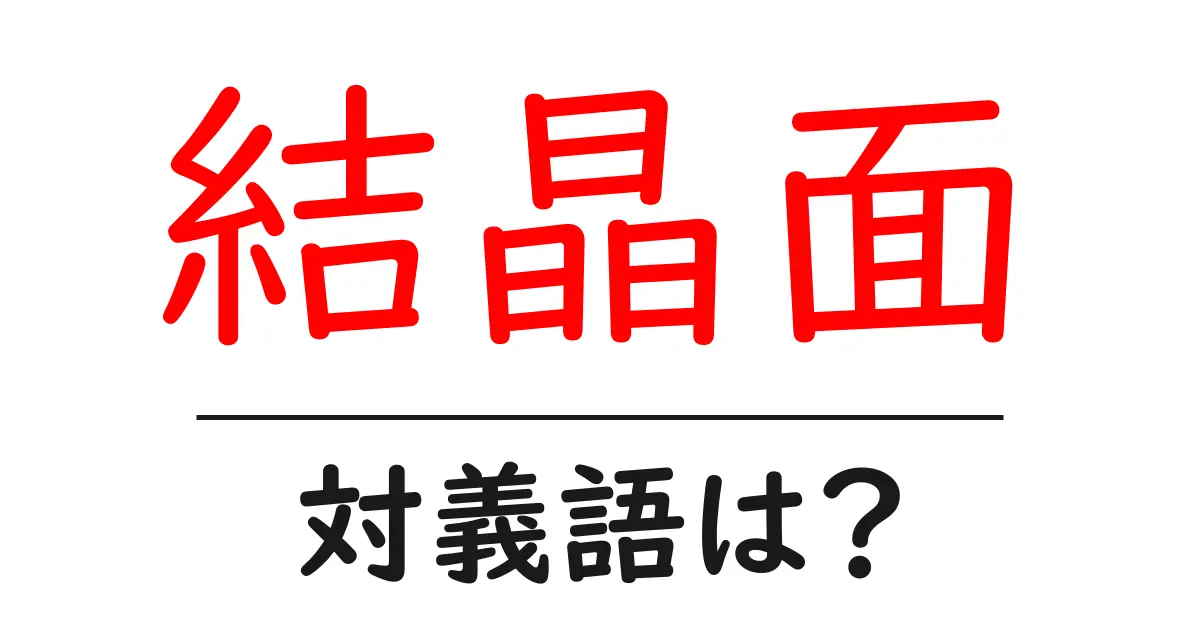 結晶面の対義語・反対語を使用例を交えて分かりやすく解説!