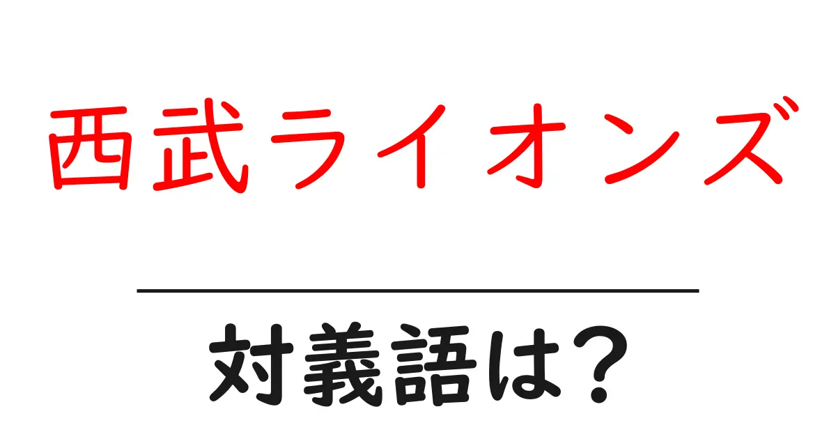 西武ライオンズの対義語・反対語を使用例を交えて分かりやすく解説!