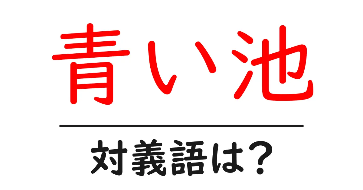 青い池の対義語・反対語を使用例を交えて分かりやすく解説!