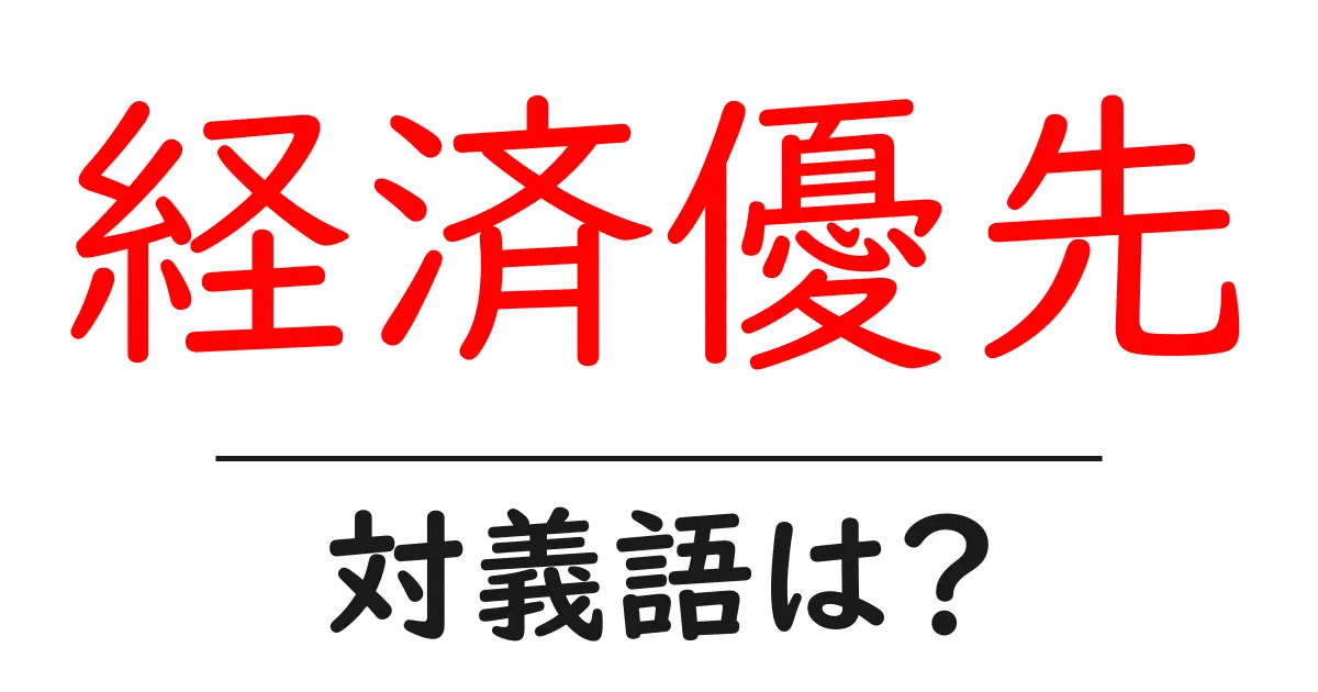 経済優先の対義語・反対語を使用例を交えて分かりやすく解説！
