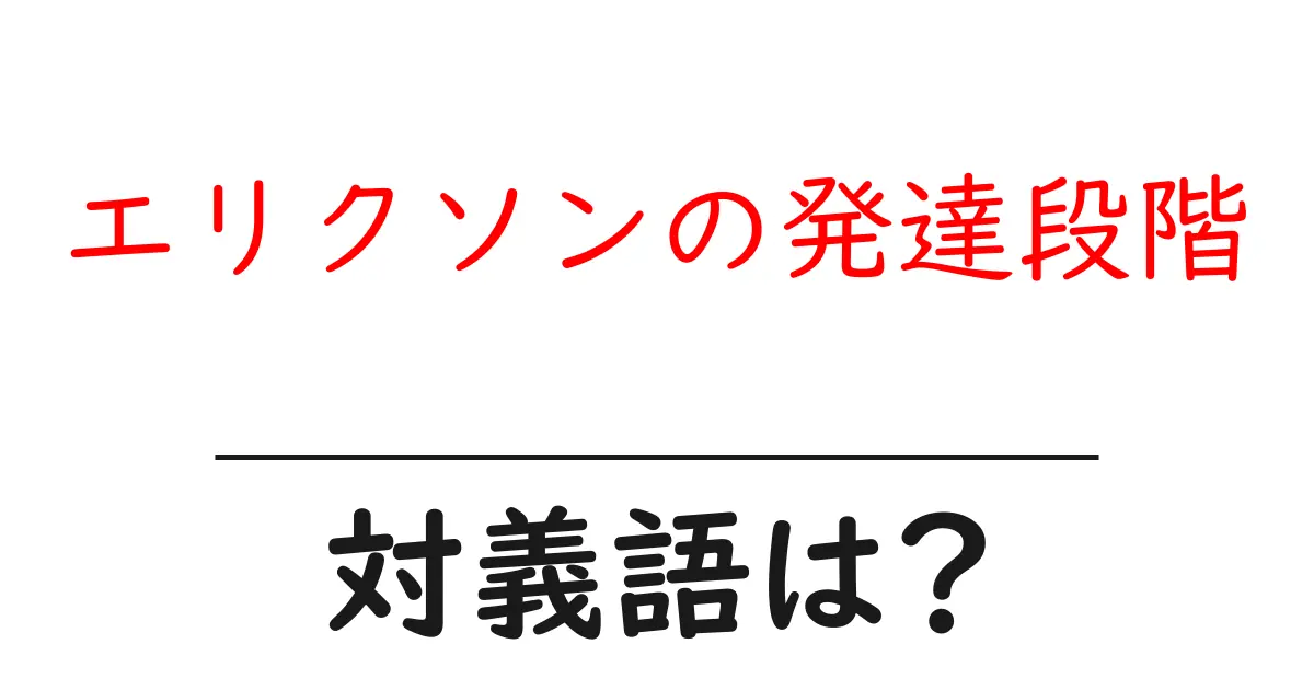 エリクソンの発達段階の対義語・反対語を使用例を交えて分かりやすく解説!