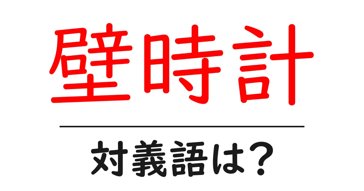 壁時計の対義語・反対語を使用例を交えて分かりやすく解説!