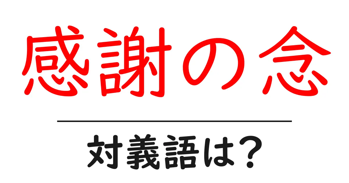 感謝の念の対義語・反対語を使用例を交えて分かりやすく解説!