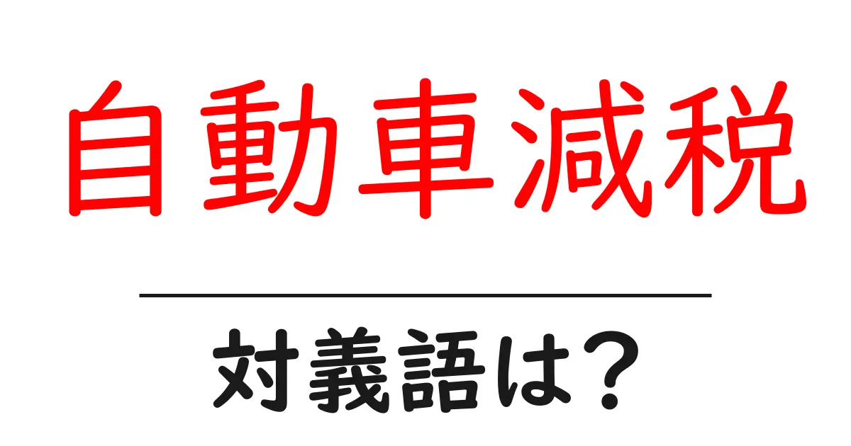 自動車減税の対義語・反対語を使用例を交えて分かりやすく解説！