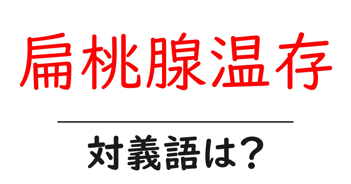 扁桃腺温存の対義語・反対語を使用例を交えて分かりやすく解説!