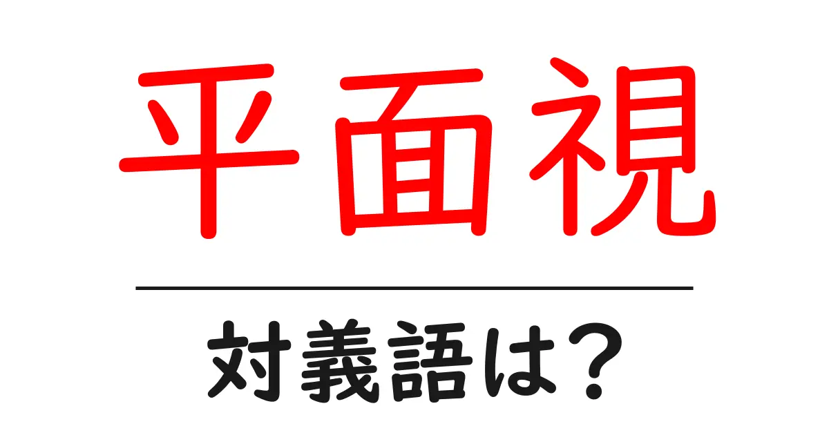 平面視の対義語・反対語を使用例を交えて分かりやすく解説!