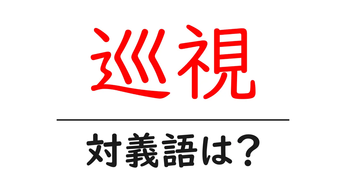 巡視の対義語・反対語を使用例を交えて分かりやすく解説!