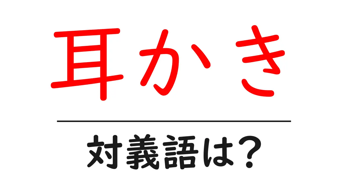 耳かきの対義語・反対語を使用例を交えて分かりやすく解説!