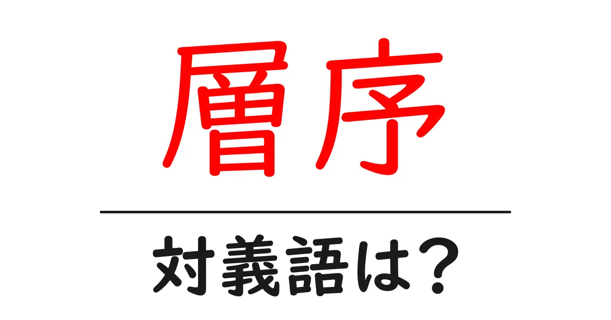 層序の対義語・反対語を使用例を交えて分かりやすく解説!