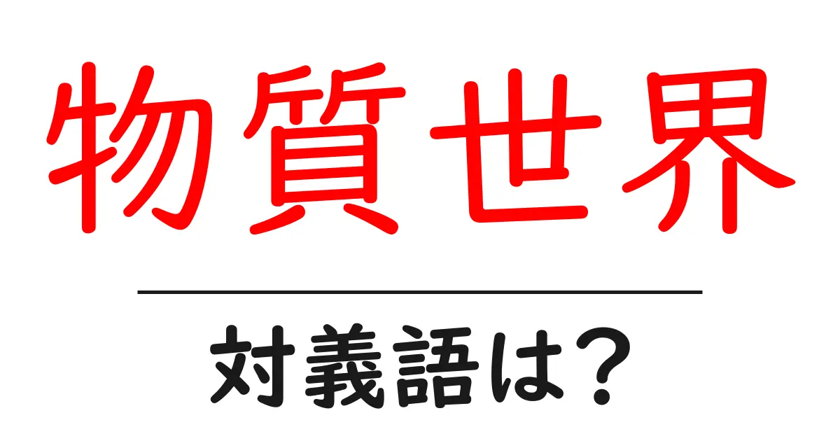 物質世界の対義語・反対語を使用例を交えて分かりやすく解説!