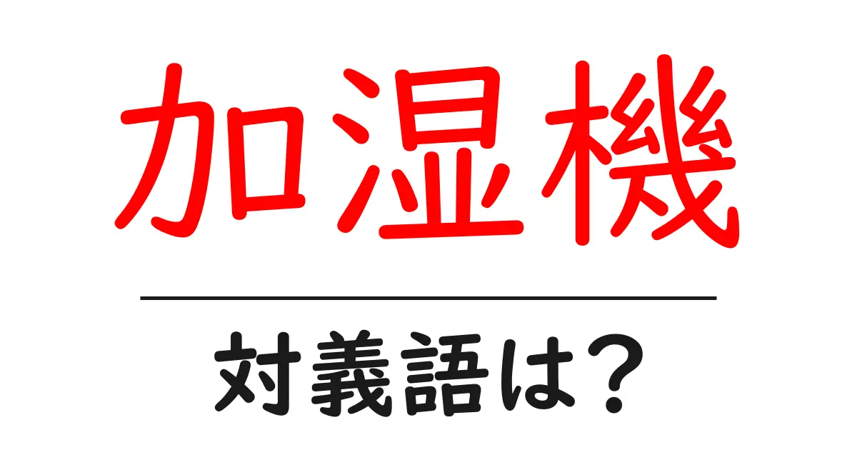 加湿機の対義語・反対語を使用例を交えて分かりやすく解説!