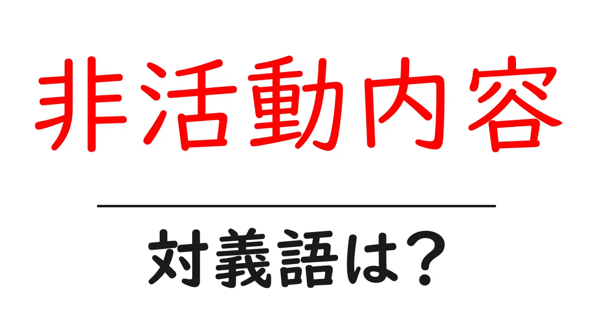 非活動内容の対義語・反対語を使用例を交えて分かりやすく解説!