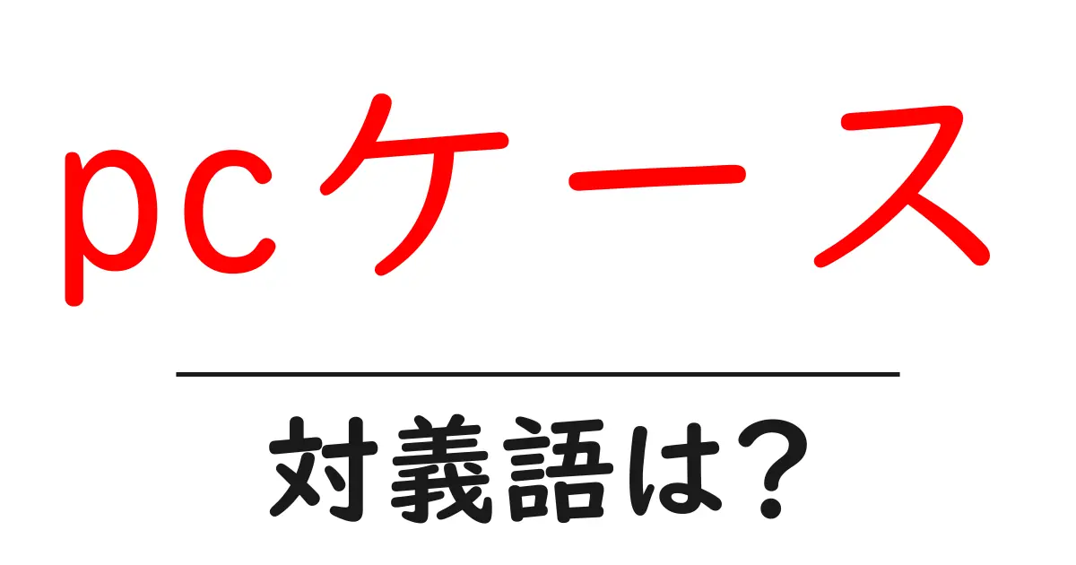 pcケースの対義語・反対語を使用例を交えて分かりやすく解説!